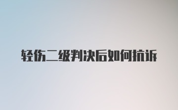 轻伤二级判决后如何抗诉