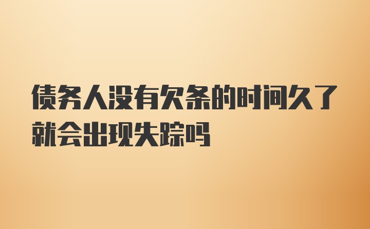 债务人没有欠条的时间久了就会出现失踪吗