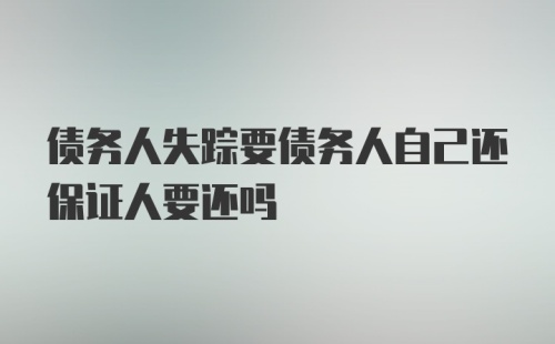 债务人失踪要债务人自己还保证人要还吗