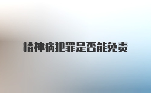 精神病犯罪是否能免责