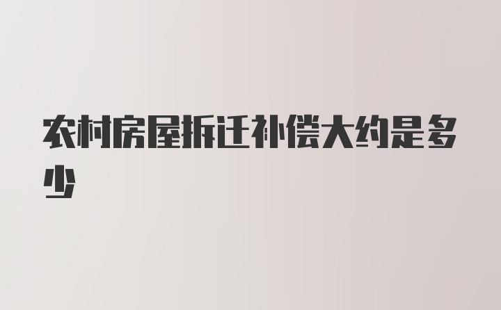 农村房屋拆迁补偿大约是多少