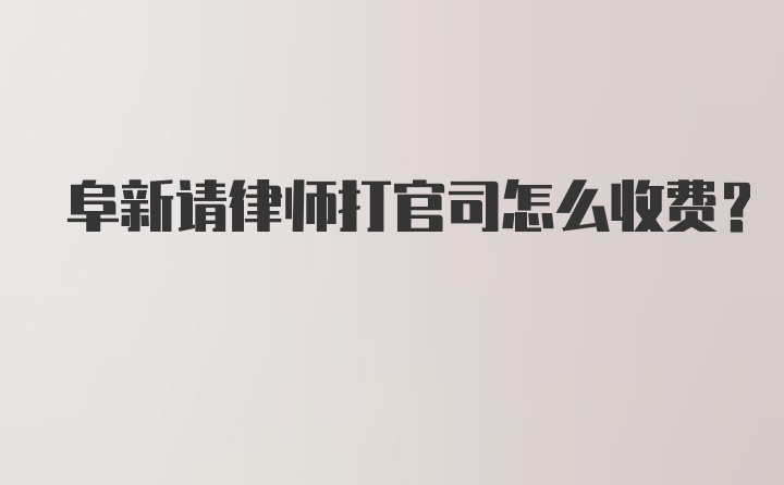 阜新请律师打官司怎么收费?