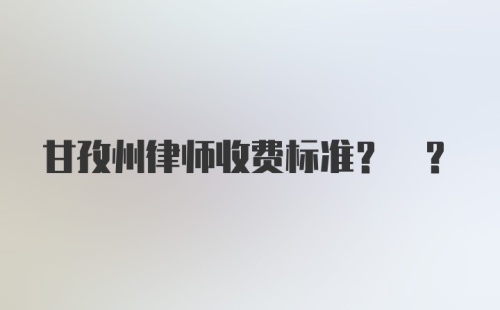 甘孜州律师收费标准? ?