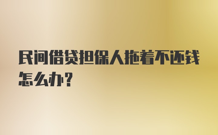 民间借贷担保人拖着不还钱怎么办？