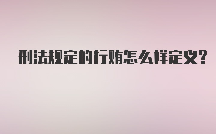 刑法规定的行贿怎么样定义？