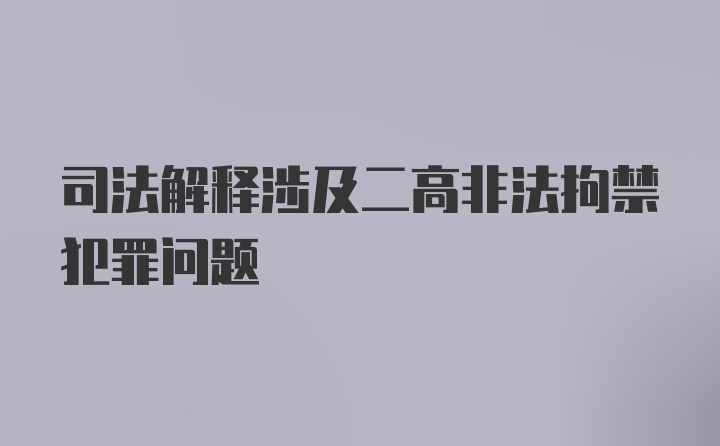 司法解释涉及二高非法拘禁犯罪问题