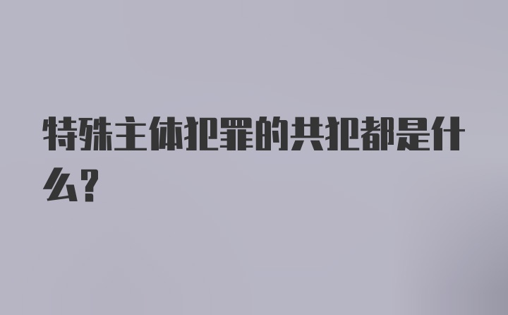 特殊主体犯罪的共犯都是什么?