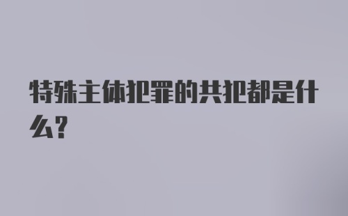 特殊主体犯罪的共犯都是什么?