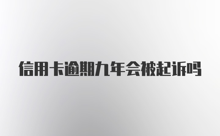 信用卡逾期九年会被起诉吗