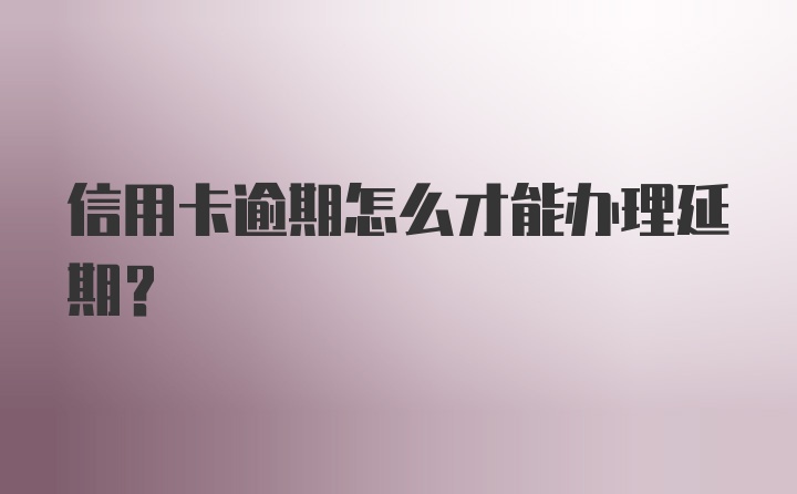 信用卡逾期怎么才能办理延期？