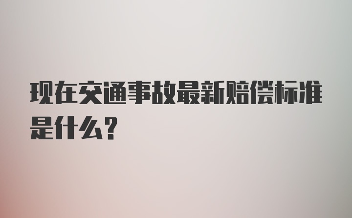 现在交通事故最新赔偿标准是什么？