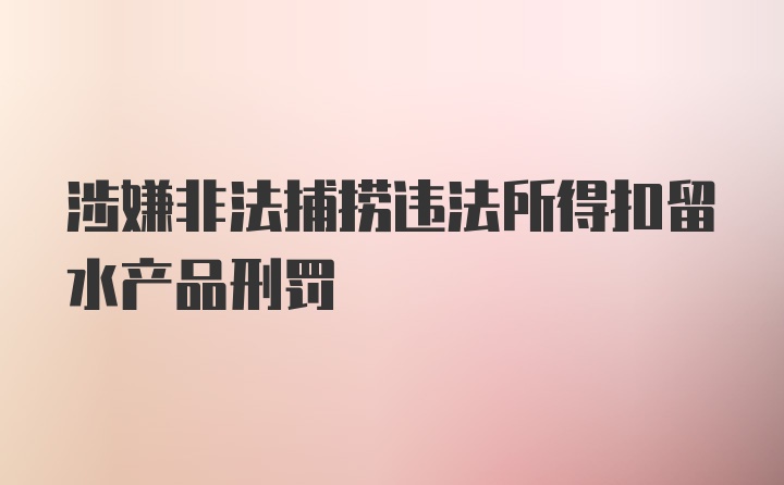 涉嫌非法捕捞违法所得扣留水产品刑罚