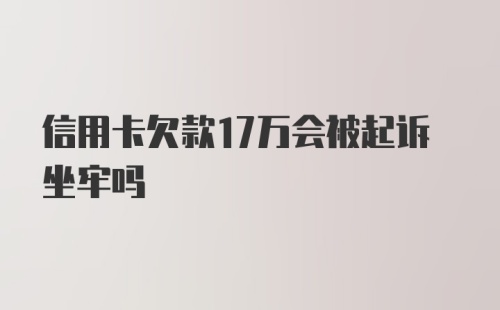 信用卡欠款17万会被起诉坐牢吗