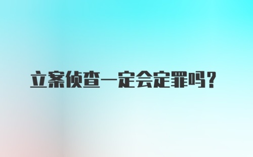 立案侦查一定会定罪吗？