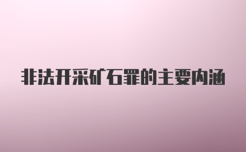 非法开采矿石罪的主要内涵