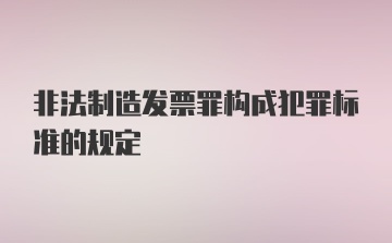 非法制造发票罪构成犯罪标准的规定