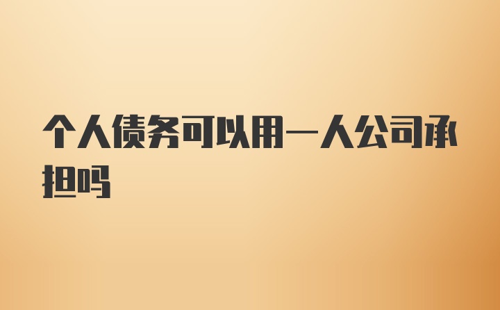 个人债务可以用一人公司承担吗