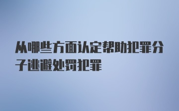 从哪些方面认定帮助犯罪分子逃避处罚犯罪