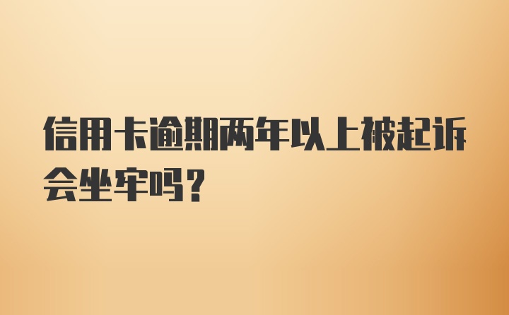 信用卡逾期两年以上被起诉会坐牢吗？