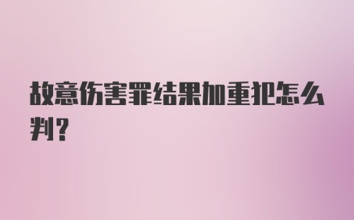 故意伤害罪结果加重犯怎么判？