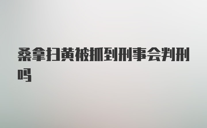 桑拿扫黄被抓到刑事会判刑吗