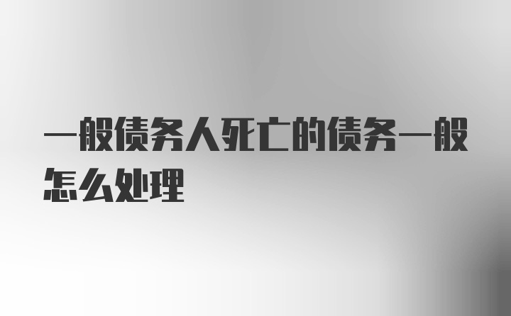 一般债务人死亡的债务一般怎么处理