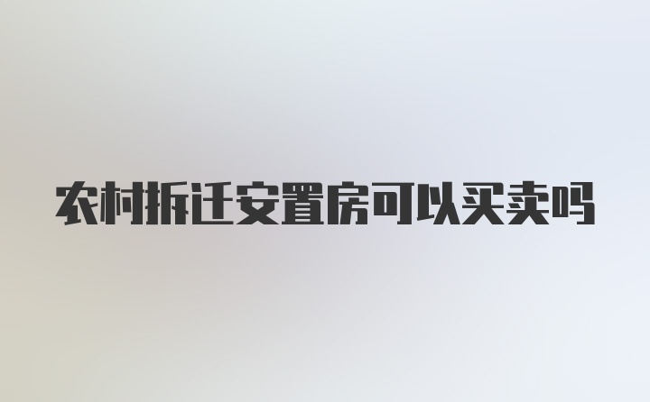 农村拆迁安置房可以买卖吗