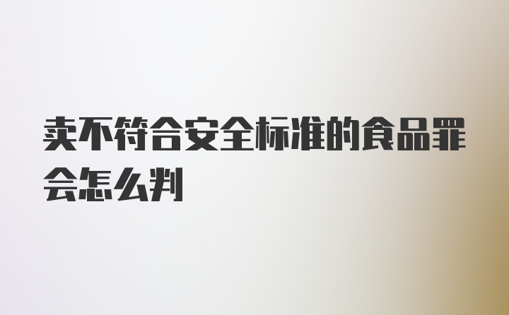 卖不符合安全标准的食品罪会怎么判