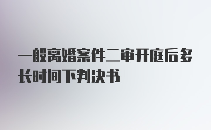 一般离婚案件二审开庭后多长时间下判决书