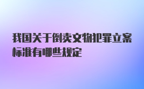 我国关于倒卖文物犯罪立案标准有哪些规定