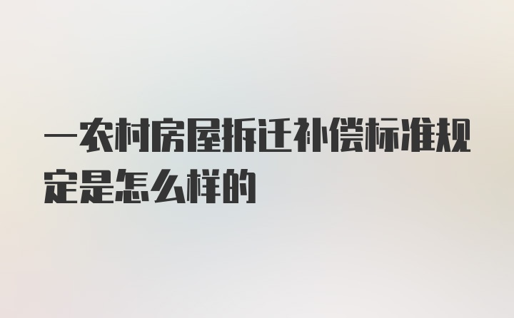 一农村房屋拆迁补偿标准规定是怎么样的