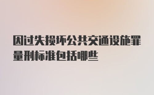 因过失损坏公共交通设施罪量刑标准包括哪些