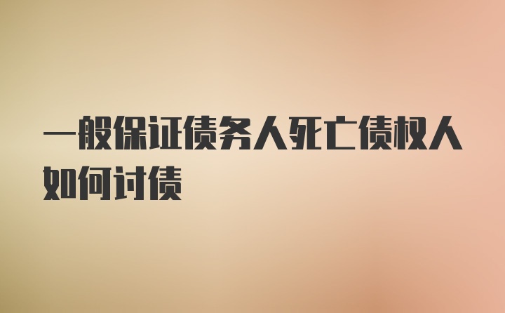 一般保证债务人死亡债权人如何讨债