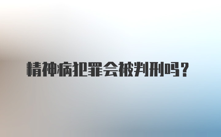 精神病犯罪会被判刑吗？