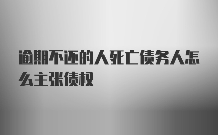 逾期不还的人死亡债务人怎么主张债权