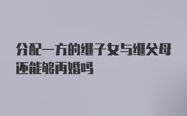 分配一方的继子女与继父母还能够再婚吗