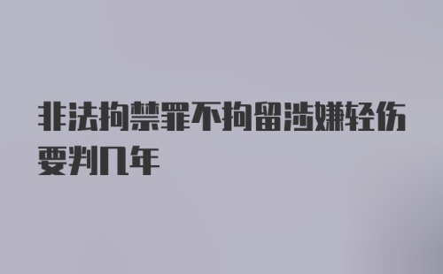 非法拘禁罪不拘留涉嫌轻伤要判几年