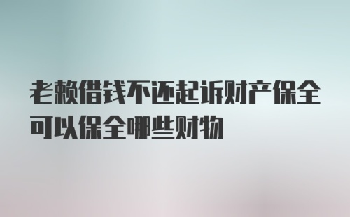 老赖借钱不还起诉财产保全可以保全哪些财物