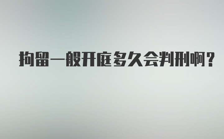 拘留一般开庭多久会判刑啊？