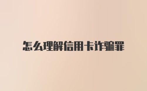 怎么理解信用卡诈骗罪