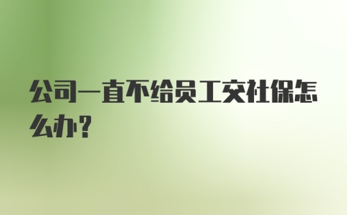 公司一直不给员工交社保怎么办？