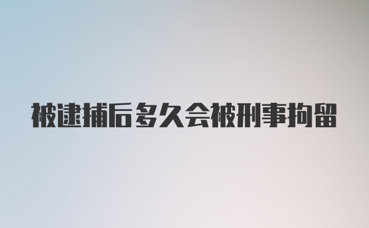 被逮捕后多久会被刑事拘留