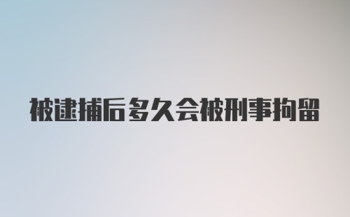 被逮捕后多久会被刑事拘留