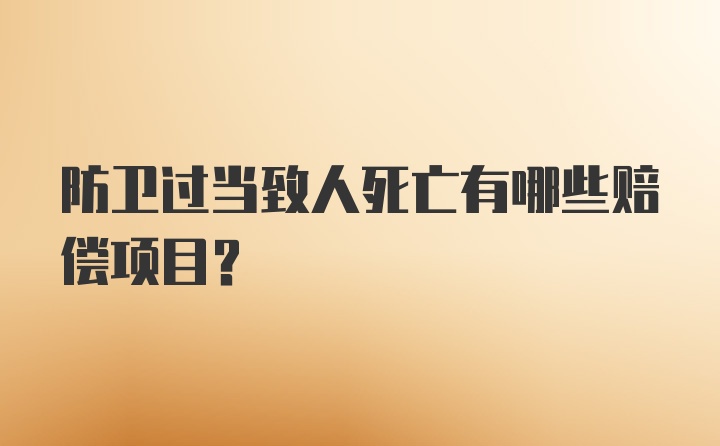 防卫过当致人死亡有哪些赔偿项目？