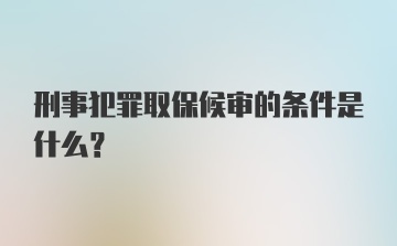 刑事犯罪取保候审的条件是什么？