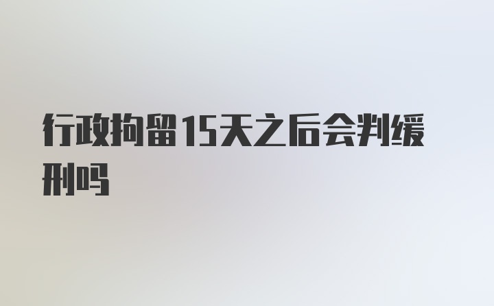 行政拘留15天之后会判缓刑吗