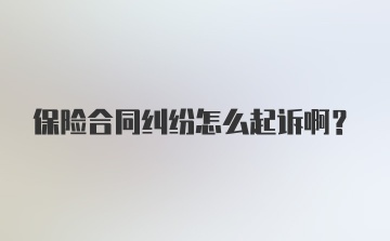 保险合同纠纷怎么起诉啊？