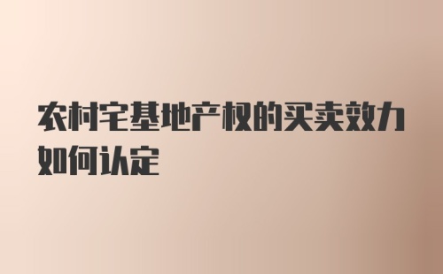 农村宅基地产权的买卖效力如何认定