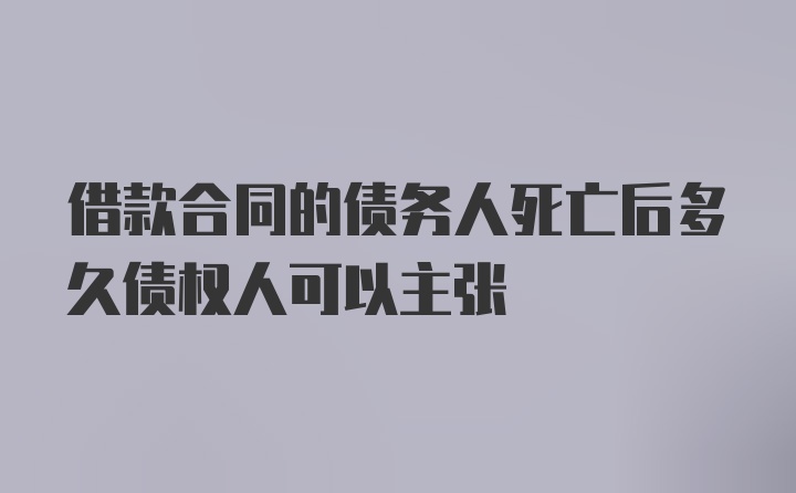 借款合同的债务人死亡后多久债权人可以主张