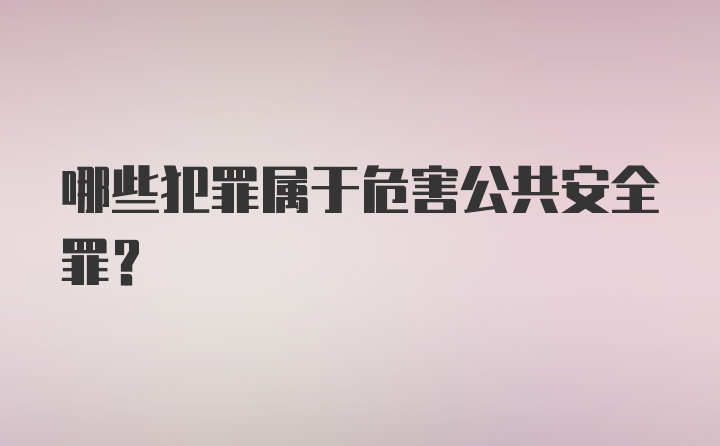 哪些犯罪属于危害公共安全罪？